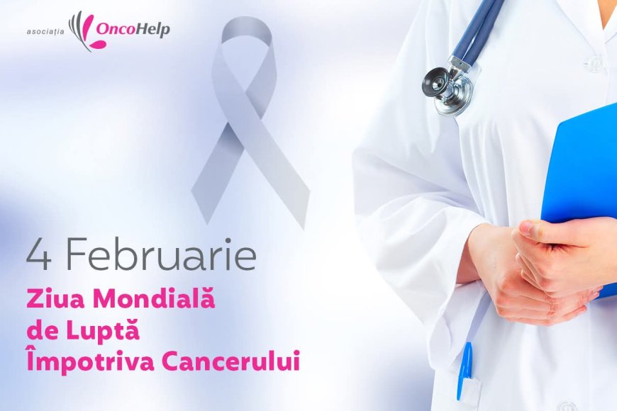4 FEBRUARIE- ZIUA MONDIALĂ DE LUPTĂ ÎMPOTRIVA CANCERULUI